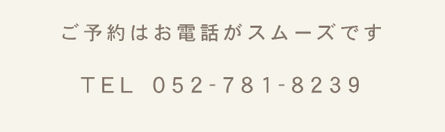 ご予約はお電話がスムーズです　TEL 052-781-8239